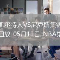05月11日東部半決賽G3 凱爾特人 - 尼克斯 全場集錦