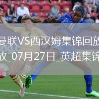 07月27日英超夏季賽曼聯(lián)vs西漢姆聯(lián)進(jìn)球視頻