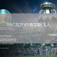 BBC北方VS韋爾斯飛人