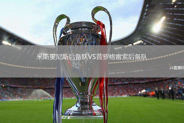 米斯奧尼斯后備隊VS普羅格雷索后備隊