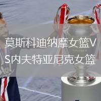 莫斯科迪納摩女籃VS內(nèi)夫特亞尼克女籃