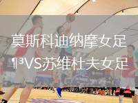 莫斯科迪納摩女足VS蘇維杜夫女足