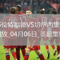04月06日英超第31輪布倫特福德vs切爾西片段