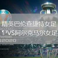 精英巴倫查捷特女足VS阿爾克馬爾女足