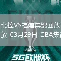 03月29日CBA常規賽第10輪 北控 - 福建 精彩鏡頭
