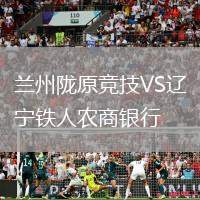 蘭州隴原競技VS遼寧鐵人農商銀行