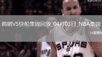 04月03日NBA常規(guī)賽 鵜鶘 - 快船 精彩鏡頭