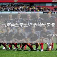 琉球黃金帝王VS長(zhǎng)崎維爾卡
