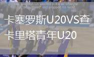 卡塞羅斯U20VS查卡里塔青年U20