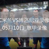 05月10日意甲第36輪AC米蘭vs博洛尼亞全場錄像