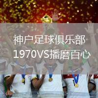 神戶足球俱樂部1970VS播磨百心