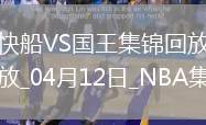 04月12日NBA常規(guī)賽 快船 - 國王精彩鏡頭