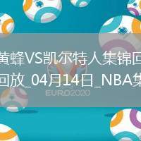 04月14日NBA常規(guī)賽收官戰(zhàn) 黃蜂 - 凱爾特人 精彩鏡頭