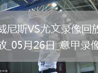 05月26日意甲第38輪威尼斯vs尤文圖斯全場(chǎng)錄像