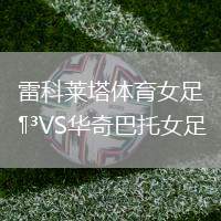 雷科萊塔體育女足VS華奇巴托女足