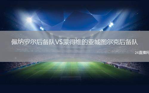 佩納羅爾后備隊(duì)VS蒙得維的亞城圖爾克后備隊(duì)