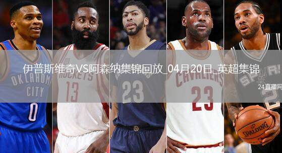 英超第33輪伊普斯維奇vs阿森納進球視頻