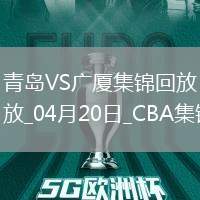 04月20日CBA季后賽1/4決賽G4 青島 - 廣廈 精彩鏡頭