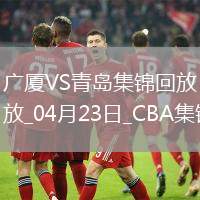 04月23日CBA季后賽1/4決賽G5 廣廈 - 青島 精彩鏡頭