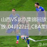 04月27日CBA季后賽半決賽G1 山西 - 北京 精彩鏡頭