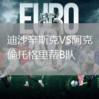 迪沙辛斯克VS阿克倫托格里蒂B隊(duì)
