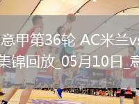 05月10日意甲第36輪AC米蘭vs博洛尼亞進(jìn)球視頻