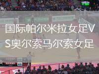 國(guó)際帕爾米拉女足VS奧爾索馬爾索女足