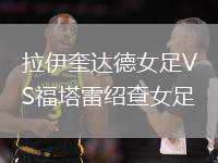 拉伊奎達(dá)德女足VS福塔雷紹查女足