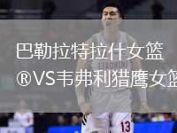 巴勒拉特拉什女籃VS韋弗利獵鷹女籃