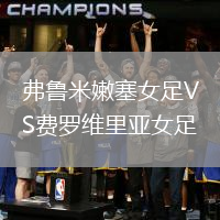 弗魯米嫩塞女足VS費羅維里亞女足