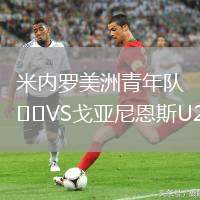 米內(nèi)羅美洲青年隊VS戈亞尼恩斯U20