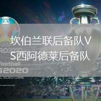 坎伯蘭聯后備隊VS西阿德萊后備隊