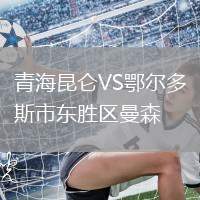 青海昆侖VS鄂爾多斯市東勝區曼森