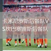 卡米尼羅斯后備隊(duì)VS坎巴塞雷斯后備隊(duì)