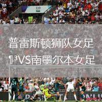 普雷斯頓獅隊(duì)女足VS南墨爾本女足