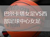 巴爾卡塔女足VS西部足球中心女足