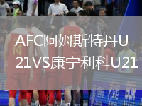 AFC阿姆斯特丹U21VS康寧利科U21