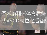 圣米格利托體育后備隊(duì)VSCD阿拉比后備隊(duì)