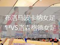 布洛馬波卡納女足VS洛森格德女足