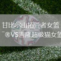 甘比爾山拓荒者女籃VS吉隆超級貓女籃