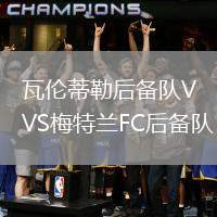 瓦倫蒂勒后備隊VS梅特蘭FC后備隊