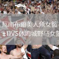 瓦南布爾美人魚女籃VS休姆城野馬女籃