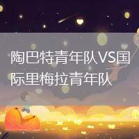 陶巴特青年隊VS國際里梅拉青年隊