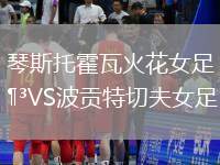 琴斯托霍瓦火花女足VS波貢特切夫女足