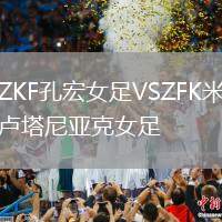 ZKF孔宏女足VSZFK米盧塔尼亞克女足