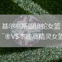 基爾塞斯眼鏡蛇女籃VS本迪高精靈女籃