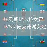 托列斯比卡拉女足VS阿德萊德城女足