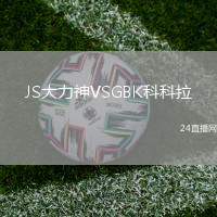 JS大力神VSGBK科科拉