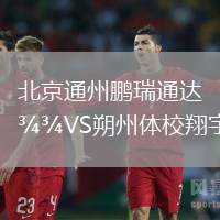 北京通州鵬瑞通達VS朔州體校翔宇