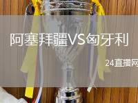 阿塞拜疆VS匈牙利